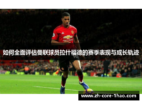 如何全面评估曼联球员拉什福德的赛季表现与成长轨迹