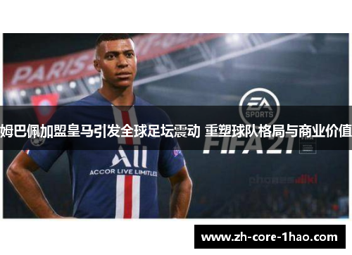 姆巴佩加盟皇马引发全球足坛震动 重塑球队格局与商业价值