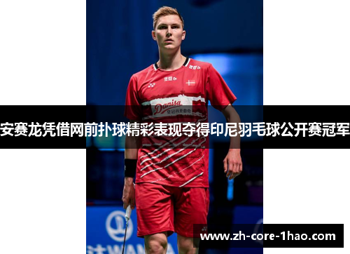 安赛龙凭借网前扑球精彩表现夺得印尼羽毛球公开赛冠军