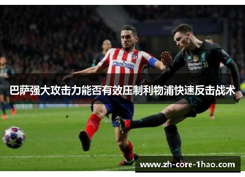 巴萨强大攻击力能否有效压制利物浦快速反击战术