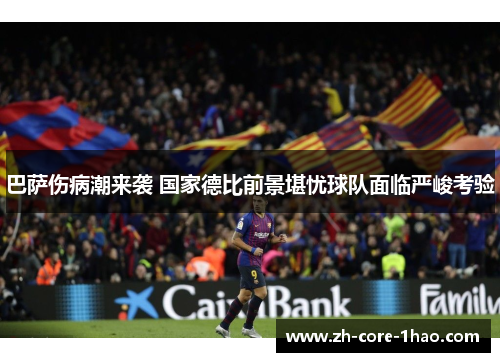 巴萨伤病潮来袭 国家德比前景堪忧球队面临严峻考验