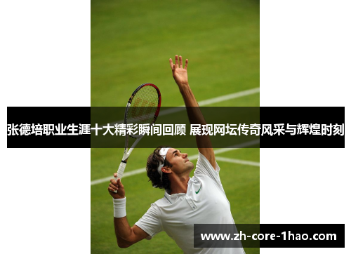 张德培职业生涯十大精彩瞬间回顾 展现网坛传奇风采与辉煌时刻