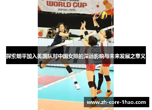 探索朗平加入美国队对中国女排的深远影响与未来发展之意义 探索朗平加入美国队对中国女排的深远影响与未来发展之意义