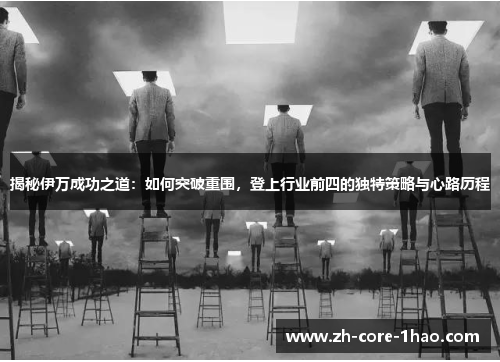 揭秘伊万成功之道：如何突破重围，登上行业前四的独特策略与心路历程