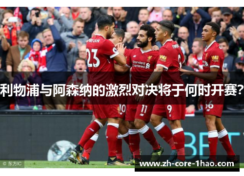利物浦与阿森纳的激烈对决将于何时开赛? 利物浦与阿森纳的激烈对决将于何时开赛?
