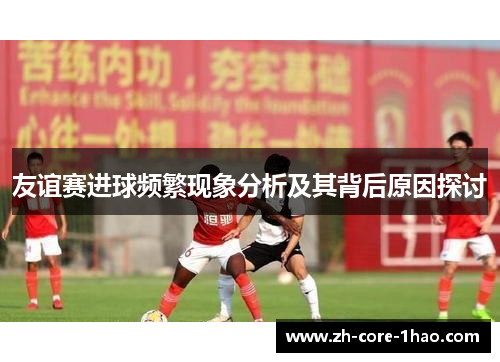 友谊赛进球频繁现象分析及其背后原因探讨