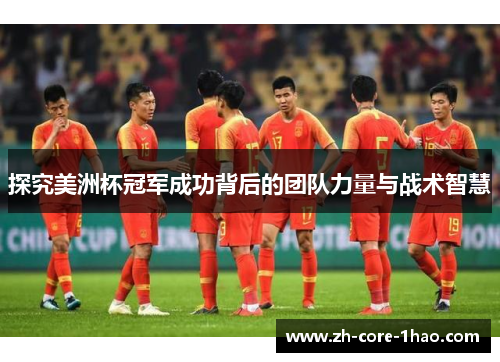 探究美洲杯冠军成功背后的团队力量与战术智慧 探究美洲杯冠军成功背后的团队力量与战术智慧