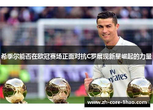 希季尔能否在欧冠赛场正面对抗C罗展现新星崛起的力量