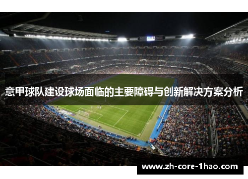 意甲球队建设球场面临的主要障碍与创新解决方案分析