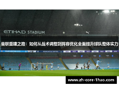 曼联重建之路：如何从战术调整到阵容优化全面提升球队整体实力