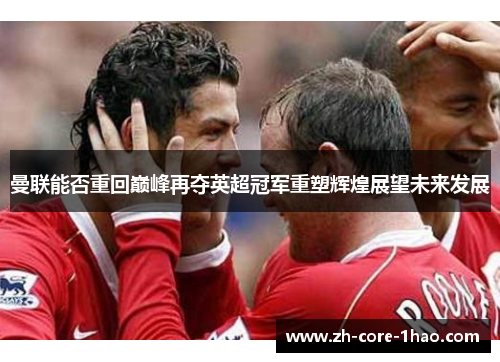 曼联能否重回巅峰再夺英超冠军重塑辉煌展望未来发展