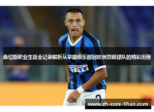 桑切斯职业生涯全记录解析从早期俱乐部到欧洲顶级球队的精彩历程