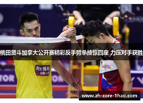桃田贤斗加拿大公开赛精彩反手劈杀技惊四座 力压对手获胜