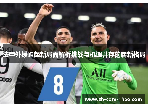 法甲外援崛起新局面解析挑战与机遇并存的崭新格局