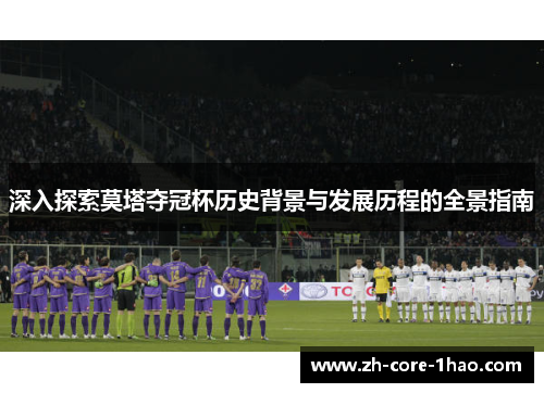 深入探索莫塔夺冠杯历史背景与发展历程的全景指南 深入探索莫塔夺冠杯历史背景与发展历程的全景指南