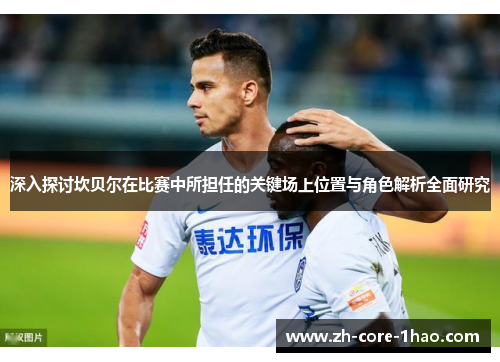 深入探讨坎贝尔在比赛中所担任的关键场上位置与角色解析全面研究