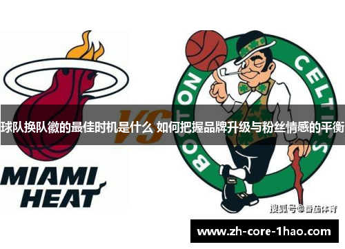 球队换队徽的最佳时机是什么 如何把握品牌升级与粉丝情感的平衡 球队换队徽的最佳时机是什么 如何把握品牌升级与粉丝情感的平衡