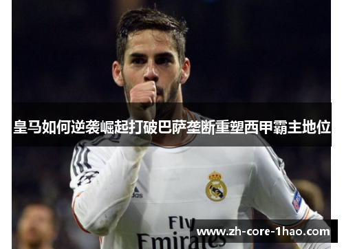 皇马如何逆袭崛起打破巴萨垄断重塑西甲霸主地位
