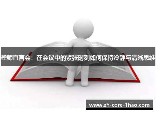 禅师直言会：在会议中的紧张时刻如何保持冷静与清晰思维