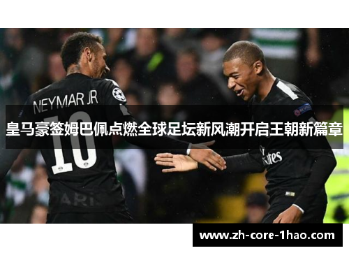 皇马豪签姆巴佩点燃全球足坛新风潮开启王朝新篇章