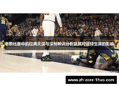 老詹比赛中的经典失误与深刻教训分析及其对篮球生涯的影响