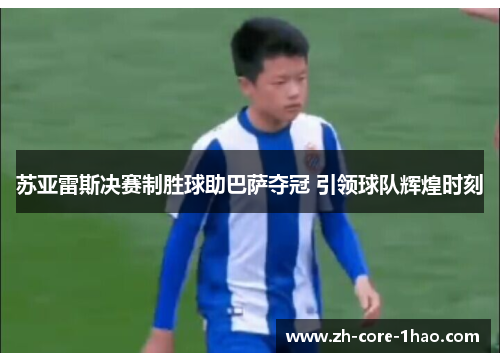苏亚雷斯决赛制胜球助巴萨夺冠 引领球队辉煌时刻