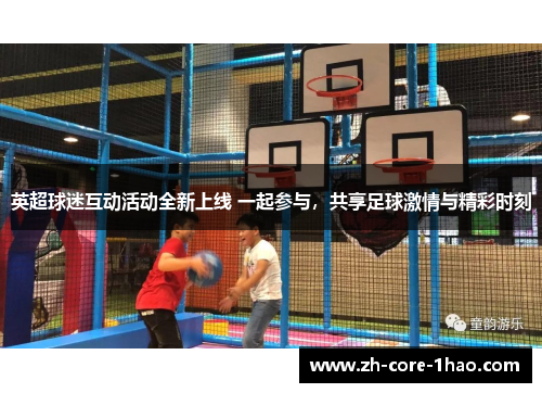 英超球迷互动活动全新上线 一起参与，共享足球激情与精彩时刻