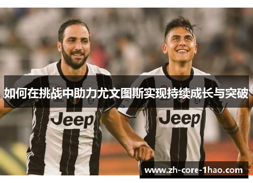 如何在挑战中助力尤文图斯实现持续成长与突破
