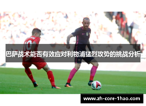 巴萨战术能否有效应对利物浦猛烈攻势的挑战分析