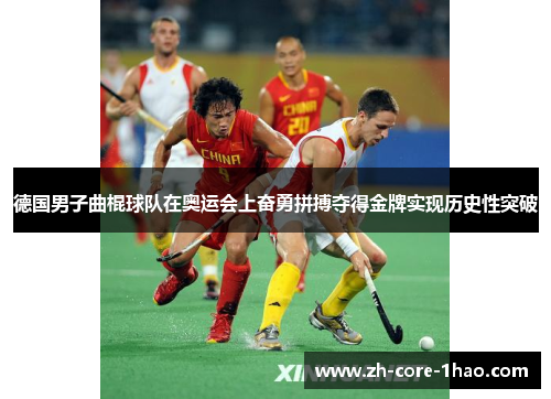 德国男子曲棍球队在奥运会上奋勇拼搏夺得金牌实现历史性突破