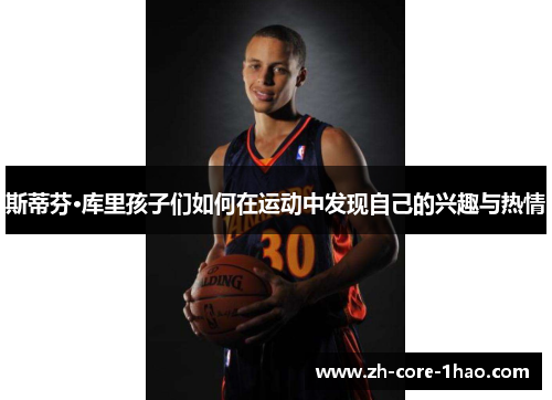 斯蒂芬·库里孩子们如何在运动中发现自己的兴趣与热情