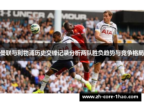 曼联与利物浦历史交锋记录分析两队胜负趋势与竞争格局