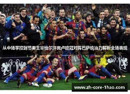 从中场掌控到节奏主宰恰尔汗奥卢欧冠对阵巴萨统治力解析全场表现