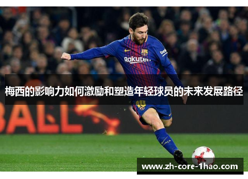 梅西的影响力如何激励和塑造年轻球员的未来发展路径