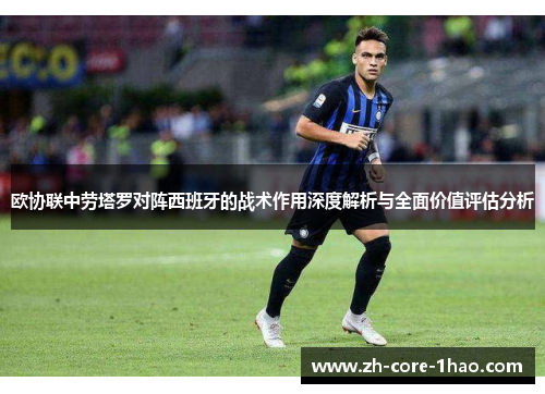 欧协联中劳塔罗对阵西班牙的战术作用深度解析与全面价值评估分析