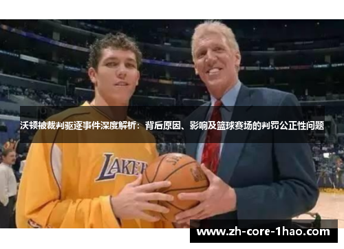 沃顿被裁判驱逐事件深度解析：背后原因、影响及篮球赛场的判罚公正性问题