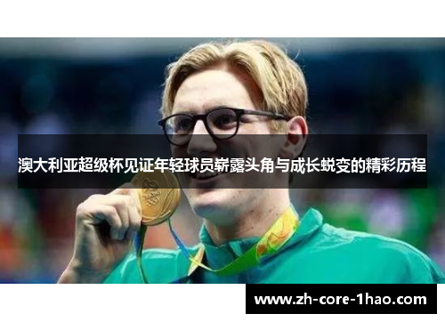 澳大利亚超级杯见证年轻球员崭露头角与成长蜕变的精彩历程