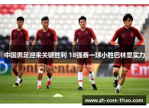 中国男足迎来关键胜利 18强赛一球小胜巴林显实力