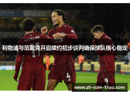 利物浦与范戴克开启续约初步谈判确保球队核心稳定