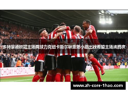 多特蒙德欧冠主场两球力克纽卡斯尔联重燃小组出线希望主场沸腾夜