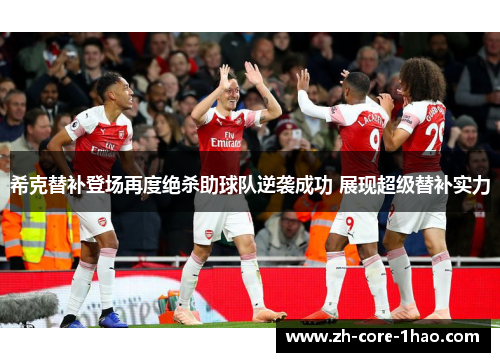希克替补登场再度绝杀助球队逆袭成功 展现超级替补实力