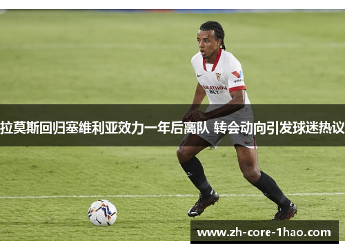 拉莫斯回归塞维利亚效力一年后离队 转会动向引发球迷热议