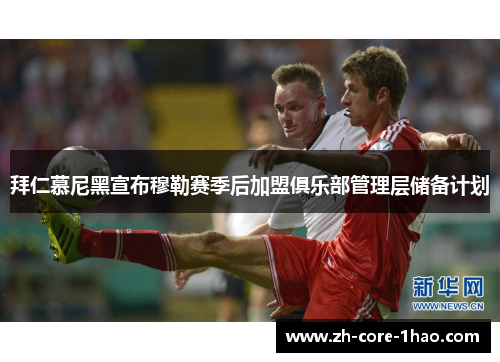 拜仁慕尼黑宣布穆勒赛季后加盟俱乐部管理层储备计划 拜仁慕尼黑宣布穆勒赛季后加盟俱乐部管理层储备计划