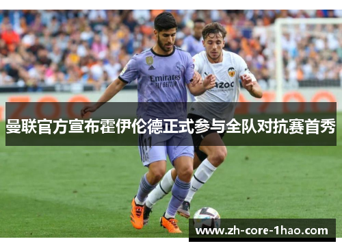 曼联官方宣布霍伊伦德正式参与全队对抗赛首秀