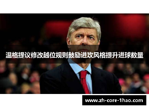 温格提议修改越位规则鼓励进攻风格提升进球数量