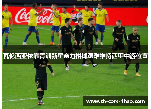 瓦伦西亚依靠青训新星奋力拼搏艰难维持西甲中游位置