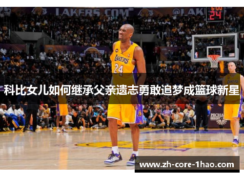 科比女儿如何继承父亲遗志勇敢追梦成篮球新星