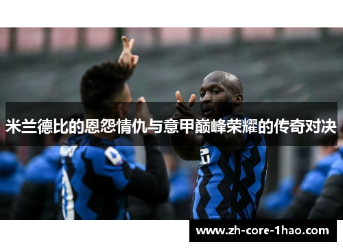 米兰德比的恩怨情仇与意甲巅峰荣耀的传奇对决