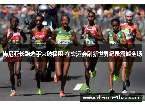 肯尼亚长跑选手突破极限 在奥运会刷新世界纪录震撼全场