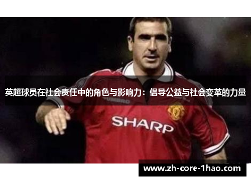英超球员在社会责任中的角色与影响力：倡导公益与社会变革的力量